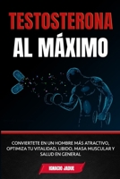Testosterona al Máximo: Conviértete en un hombre más Atractivo, Optimiza tu Vitalidad, Libido, Masa Muscular y Salud en General (Spanish Edition) B08J5HLJXJ Book Cover