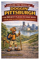 Doggin' Pittsburgh: The 50 Best Places To Hike With Your Dog In Southwest Pennsylvania 0981534651 Book Cover