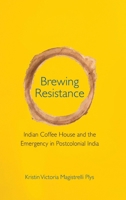 Brewing Resistance: Indian Coffee House and the Emergency in Postcolonial India 1108490522 Book Cover