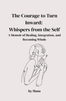 The Courage to Turn Inward: Whispers from the Self. A Memoir of Healing, Integration, and Becoming Whole 1069710008 Book Cover