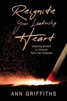 Reignite Your Leadership Heart: Inspiring Women to Unleash Their Full Potential 1646455673 Book Cover