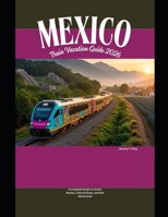 Mexico Train Vacation Guide 2026: A Complete Guide to Scenic Routes, Cultural Stops, and Rail Adventures (Railway Journeys: The 2026 Train Travel Guide Collection) B0GG98XVTV Book Cover