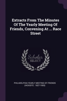 Extracts From The Minutes Of The Yearly Meeting Of Friends, Convening At ... Race Street 1378428064 Book Cover
