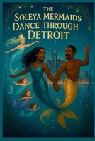The Soleya Mermaids Dance Through Detroit B0FK3ST2LS Book Cover