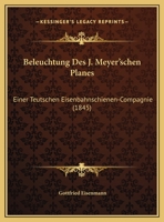 Beleuchtung Des J. Meyer'schen Planes: Einer Teutschen Eisenbahnschienen-Compagnie (1845) 1167330544 Book Cover