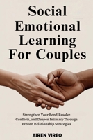 SOCIAL EMOTIONAL LEARNING FOR COUPLES: Strengthen Your Bond, Resolve Conflicts, and Deepen Intimacy through Proven Relationship Strategies B0FN817QFR Book Cover