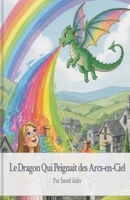 Le Dragon Qui Peignait des Arcs-en-Ciel (French Edition) B0FR8JLBTS Book Cover