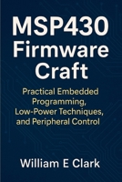 MSP430 Firmware Craft: Practical Embedded Programming, Low-Power Techniques, and Peripheral Control B0FVTCH27N Book Cover