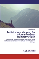 Participatory Mapping for Social Ecological Transformation?: Participatory mapping, learning and change in the context of resilience and bio cultural diversity in rural Ethiopia 613958096X Book Cover