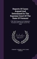 Reports of Cases Argued and Determined in the Supreme Court of the State of Vermont: 1789-1824 Prepared and Published in Pursuance of a Statute Law of the State 1348109718 Book Cover