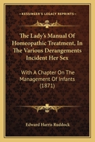 The Lady's Manual Of Homeopathic Treatment, In The Various Derangements Incident Her Sex: With A Chapter On The Management Of Infants 1165783371 Book Cover