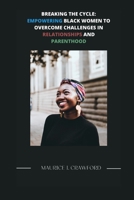 BREAKING THE CYCLE: EMPOWERING BLACK WOMEN TO OVERCOME CHALLENGES IN RELATIONSHIPS AND PARENTHOOD B0C87DH2RS Book Cover