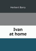 Ivan at Home: Or, Pictures of Russian Life 1240921454 Book Cover