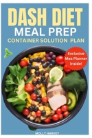 DASH Diet Meal Prep Container Solution Plan: Beginners Heart-healthy Recipes with the Mediterranean Cookbook to Lower Blood Pressure and Exercises for Weight Loss B0CSWFC9H2 Book Cover