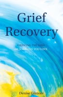 Grief Recovery: Grieving the Loss of Someone you Love. B08SFZD1CQ Book Cover