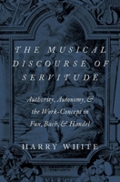 The Musical Discourse of Servitude: Authority, Autonomy, and the Work-Concept in Fux, Bach and Handel 0190903872 Book Cover