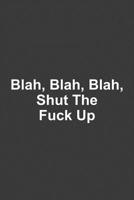 Blah, Blah, Blah, Shut The Fuck Up: A humorous sarcastic notebook journal gift for coworkers, your boss, or yourself 1099347823 Book Cover