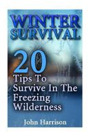 Winter Survival: 20 Tips To Survive In The Freezing Wilderness: 1540478580 Book Cover