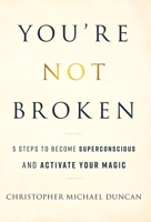 You're Not Broken: 5 Steps to Become Superconscious and Activate Your Magic 1544519443 Book Cover