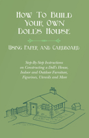 How To Build Your Own Doll's House, Using Paper and Cardboard. Step-By-Step Instructions on Constructing a Doll's House, Indoor and Outdoor Furniture, Figurines, Utencils and More 152870259X Book Cover