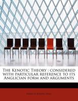 The Kenotic Theory: Considered with Particular Reference to Its Anglican Form and Arguments (Classic Reprint) 0548751943 Book Cover