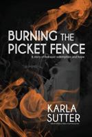 Burning the Picket Fence: A Story of Betrayal, Redemption and Hope. 1494942674 Book Cover