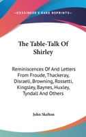 The Table-talk Of Shirley [pseud.]: Reminiscences Of And Letters From Froude, Thackeray, Disraeli, Browning, Rossetti, Kingsley, Baynes, Huxley, Tyndall And Others 0548289697 Book Cover