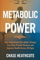 Metabolic Power: How Optimizing Your Body’s Energy Can Help Prevent Disease and Improve Health Across All Ages B0DRCM9G13 Book Cover