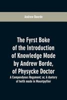 The fyrst boke of the introduction of knowledge made by Andrew Borde, of physycke doctor. A compendyous regyment: or, A dyetary of helth made in Mountpyllier 9353600901 Book Cover