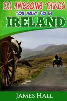 Ireland: 101 Awesome Things You Must Do in Ireland: Ireland Travel Guide to the Land of a Thousand Welcomes. the True Travel Guide from a True Traveler. All You Need to Know about Ireland 1541171780 Book Cover