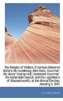 The Religion Of Politics: A Sermon Delivered Before His Excellency John Davis, Governor, His Honor George Hull, Lieutenant Governor 1113340185 Book Cover