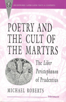 Poetry and the Cult of the Martyrs: The Liber Peristephanon of Prudentius (Recentiores: Later Latin Texts and Contexts) 0472104497 Book Cover