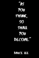 As You Think, So Shall You Become: Inspirational Notebook: " 6 x 9", 100 pages (Bruce Lee quote) 1651720827 Book Cover