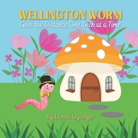 Wellington Worm: Going the Distance One Inch at a Time: Small Actions Can Lead to Big Rewards B0BT13XC43 Book Cover