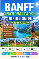 BANFF National Park Hiking Guide 2026 - 2027: Walking Trails , Scenic Routes, Detailed Maps, Safety Tips, Wildlife, Local Insights, Trip Planning B0H8DVQ5TP Book Cover