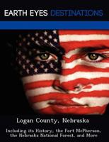 Logan County, Nebraska: Including Its History, the Fort McPherson, the Nebraska National Forest, and More 1249236533 Book Cover