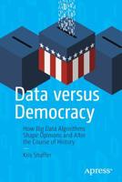 Data Versus Democracy: How Big Data Algorithms Shape Opinions and Alter the Course of History 1484245393 Book Cover