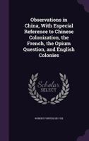 Observations in China, with Especial Reference to Chinese Colonization, the French, the Opium Question, and English Colonies 114702457X Book Cover