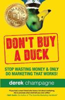 Don't Buy a Duck: Stop Wasting Money & Only Do Marketing That Works 0692842780 Book Cover