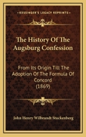 The History Of The Augsburg Confession: From Its Origin Till The Adoption Of The Formula Of Concord 1165732025 Book Cover