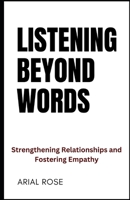 Listening Beyond Words: Strengthening Relationships and Fostering Empathy B0CH2B9PRF Book Cover