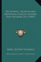 Die Konigl. Sachsischen Medizinal Gesetze Alterer Und Neuerer Zeit (1819) 1120515130 Book Cover