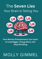 The Seven Lies Your Brain Is Telling You: How Women Entrepreneurs Can Learn to Lead Bigger, Charge More, and Stop Shrinking B0GWSFFKQT Book Cover