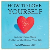 How to Love Yourself: In Less Than a Week & Also for the Rest of Your Life 1958714119 Book Cover
