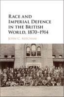 Race and Imperial Defence in the British World, 1870-1914 110713899X Book Cover