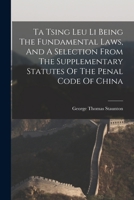 Ta Tsing Leu Li Being The Fundamental Laws, And A Selection From The Supplementary Statutes Of The Penal Code Of China 1016867719 Book Cover