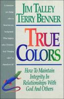 True Colors: How To Maintain Integrity In Relationships With God and Others 0840775792 Book Cover