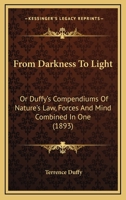From darkness to light; or, Duffy's compendiums of nature's law, forces and mind combined in one; conformable to this his great discovery, that the sun and earth are the poles of the magnet 0548904464 Book Cover