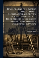 Development of a Robust Optical Image Registration Algorithm for Negating Speckle Noise Effects in Coherent Images Generated by a Laser Imaging System 1025087712 Book Cover