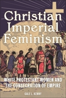 Christian Imperial Feminism: White Protestant Women and the Consecration of Empire 1479825514 Book Cover